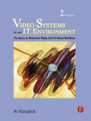 Video Systems in an IT Environment: The Basics of Professional Networked Media and File-based Workflows (2nd edition)
