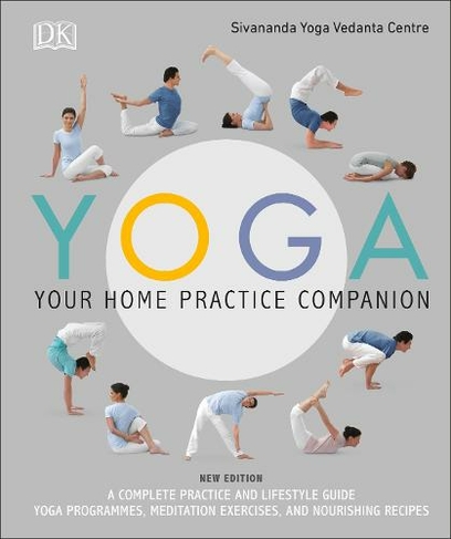 Yoga Your Home Practice Companion: A Complete Practice and Lifestyle Guide: Yoga Programmes, Meditation Exercises, and Nourishing Recipes