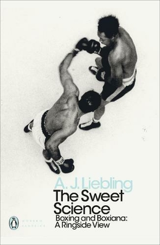The Sweet Science: Boxing and Boxiana - A Ringside View (Penguin Modern Classics)
