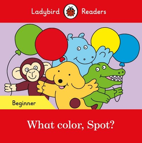 Ladybird Readers Beginner Level - Spot - What color, Spot? (ELT Graded Reader): (Ladybird Readers)