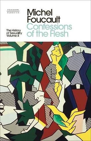 The History of Sexuality: 4: Confessions of the Flesh (Penguin Clothbound Classics)