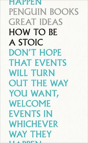 How To Be a Stoic: (Penguin Great Ideas)