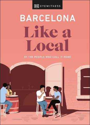Barcelona Like a Local: By the People Who Call It Home (Local Travel Guide)
