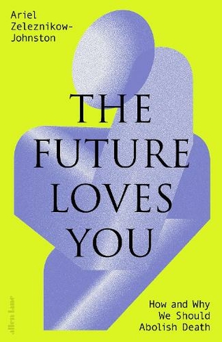 The Future Loves You: How and Why We Should Abolish Death