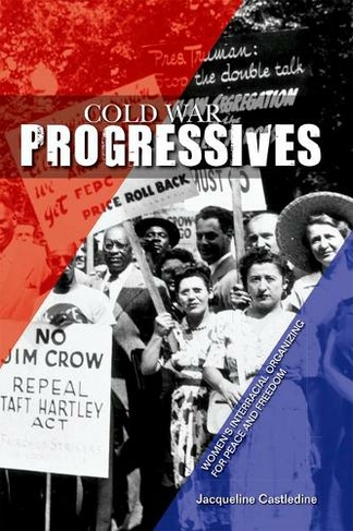 Cold War Progressives: Women's Interracial Organizing for Peace and Freedom (Women, Gender, and Sexuality in American History)