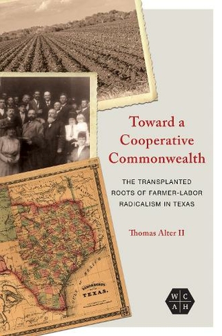 Toward a Cooperative Commonwealth: The Transplanted Roots of Farmer-Labor Radicalism in Texas (Working Class in American History)