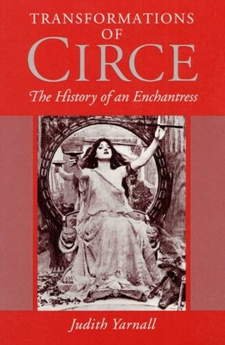 Transformations of Circe: THE HISTORY OF AN ENCHANTRESS