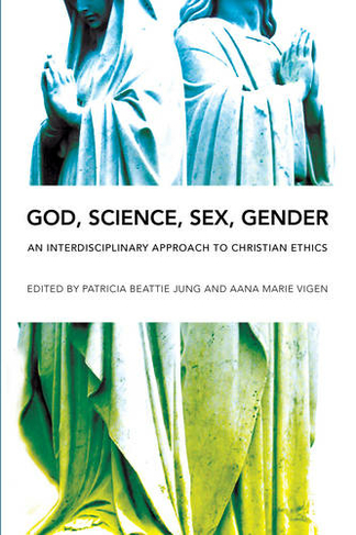 God, Science, Sex, Gender: An Interdisciplinary Approach to Christian Ethics