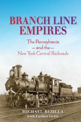 Branch Line Empires: The Pennsylvania and the New York Central Railroads (Railroads Past and Present)