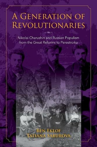 A Generation of Revolutionaries: Nikolai Charushin and Russian Populism from the Great Reforms to Perestroika