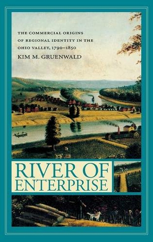 River of Enterprise: The Commercial Origins of Regional Identity in the Ohio Valley, 1790-1850