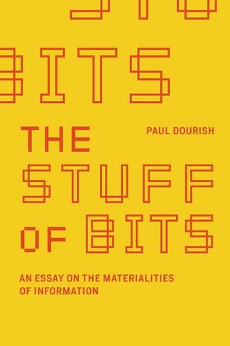 The Stuff of Bits: An Essay on the Materialities of Information (The Stuff of Bits)