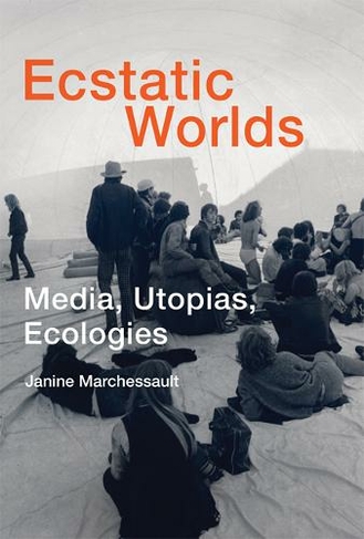 Ecstatic Worlds: Media, Utopias, Ecologies (Ecstatic Worlds)