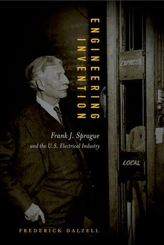 Engineering Invention: Frank J. Sprague and the U.S. Electrical Industry (The MIT Press)