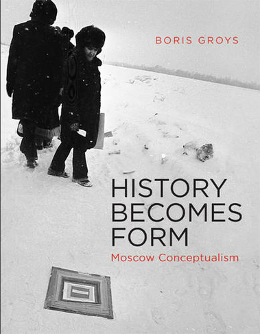 History Becomes Form: Moscow Conceptualism (The MIT Press)