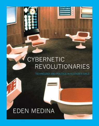 Cybernetic Revolutionaries: Technology and Politics in Allende's Chile (The MIT Press)