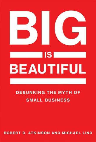 Big Is Beautiful: Debunking the Myth of Small Business (The MIT Press)
