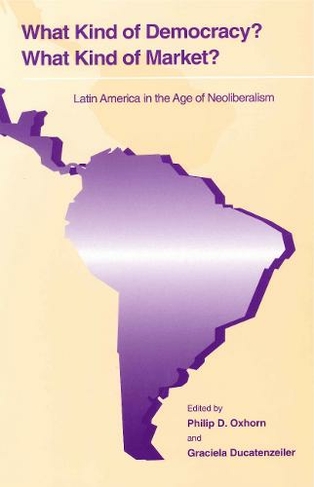 What Kind of Democracy? What Kind of Market?: Latin America in the Age of Neoliberalism