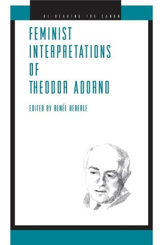 Feminist Interpretations of Theodor Adorno: (Re-Reading the Canon)