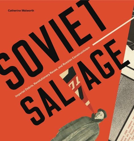 Soviet Salvage: Imperial Debris, Revolutionary Reuse, and Russian Constructivism (Refiguring Modernism)