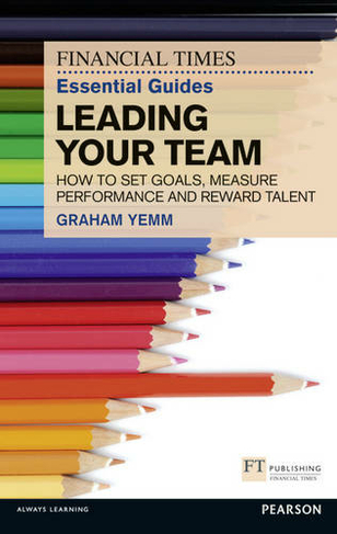 FT Essential Guide to Leading Your Team: (The FT Guides)
