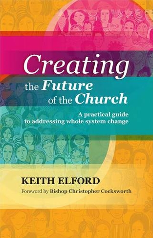 Creating the Future of the Church: A Practical Guide To Addressing Whole-System Change