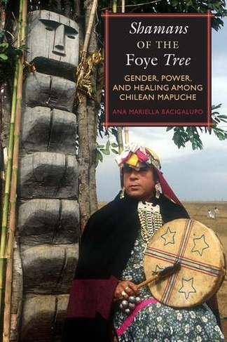 Shamans of the Foye Tree: Gender, Power, and Healing among Chilean Mapuche