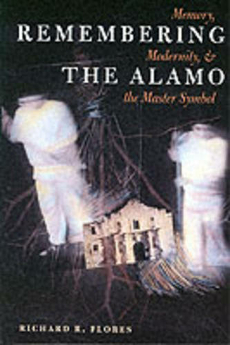Remembering the Alamo: Memory, Modernity, and the Master Symbol (CMAS History, Culture, and Society Series)