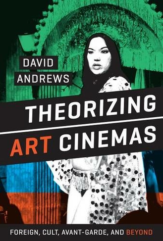 Theorizing Art Cinemas: Foreign, Cult, Avant-Garde, and Beyond