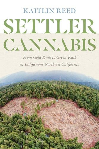 Settler Cannabis: From Gold Rush to Green Rush in Indigenous Northern California (Indigenous Confluences)