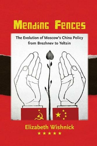 Mending Fences: The Evolution of Moscow's China Policy from Brezhnev to Yeltsin