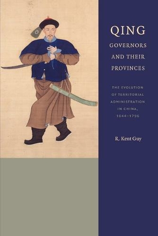 Qing Governors and Their Provinces: The Evolution of Territorial Administration in China, 1644-1796 (New Edition)