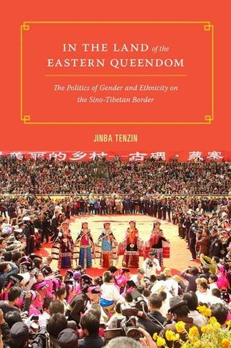 In the Land of the Eastern Queendom: The Politics of Gender and Ethnicity on the Sino-Tibetan Border (Studies on Ethnic Groups in China)