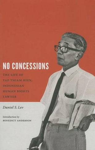 No Concessions: The Life of Yap Thiam Hien, Indonesian Human Rights Lawyer (Critical Dialogues in Southeast Asian Studies)