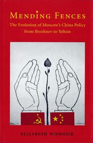 Mending Fences: The Evolution of Moscow's China Policy from Brezhnev to Yeltsin