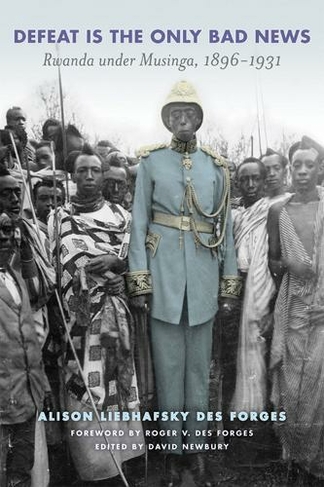 Defeat is the Only Bad News: Rwanda under Musinga, 1897-1931 (Africa and the Diaspora: History, Politics, Culture)