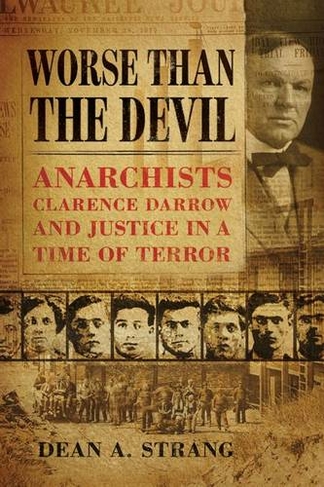 Worse than the Devil: Anarchists, Clarence Darrow and Justice in a Time of Terror