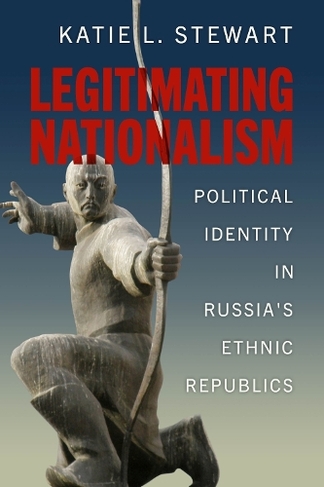 Legitimating Nationalism: Political Identity in Russia's Ethnic Republics