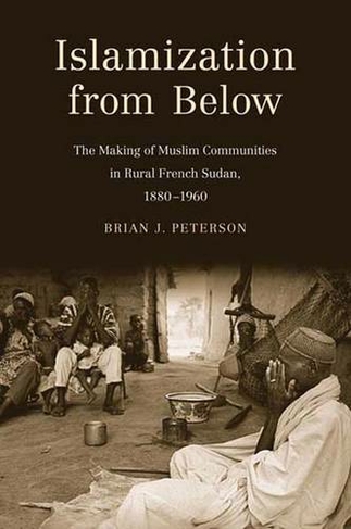 Islamization from Below: The Making of Muslim Communities in Rural French Sudan, 1880-1960