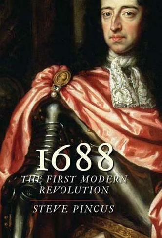 1688: The First Modern Revolution (The Lewis Walpole Series in Eighteenth-Century Culture and History)