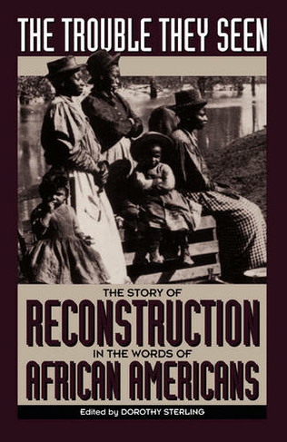 The Trouble They Seen: The Story Of Reconstruction In The Words Of African Americans