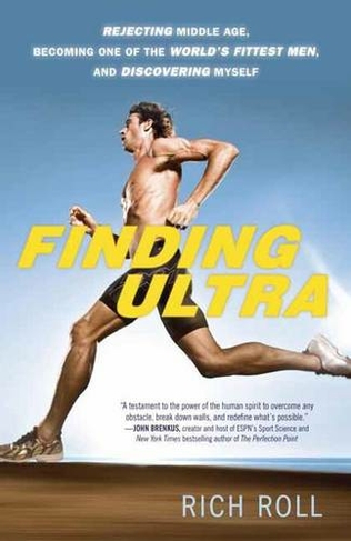 Finding Ultra, Revised and Updated Edition: Rejecting Middle Age, Becoming One of the World's Fittest Men, and Discovering Myself