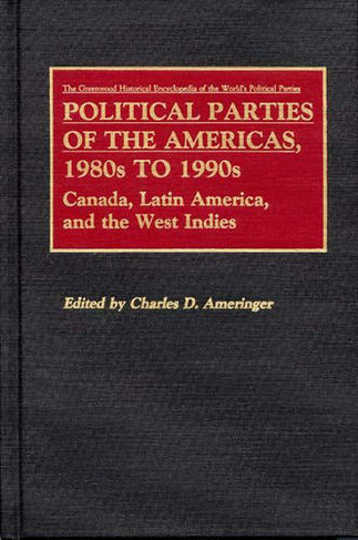 Political Parties of the Americas, 1980s to 1990s: Canada, Latin America, and the West Indies