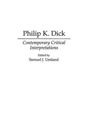 Philip K. Dick: Contemporary Critical Interpretations (Contributions to the Study of Science Fiction and Fantasy)