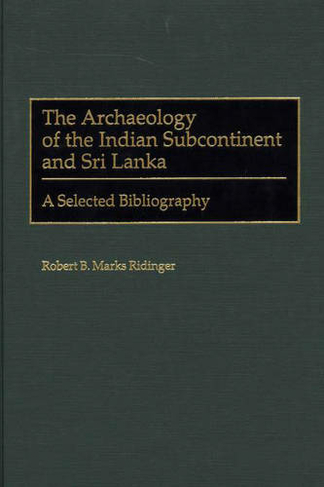 The Archaeology of the Indian Subcontinent and Sri Lanka: A Selected Bibliography (Bibliographies and Indexes in Anthropology Annotated edition)