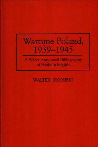 Wartime Poland, 1939-1945: A Select Annotated Bibliography of Books in English (Bibliographies and Indexes in World History)