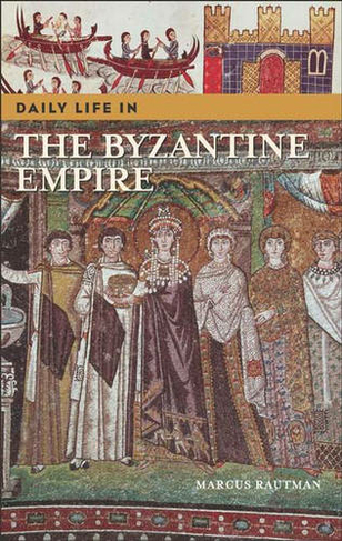 Daily Life in the Byzantine Empire: (The Greenwood Press Daily Life Through History Series)