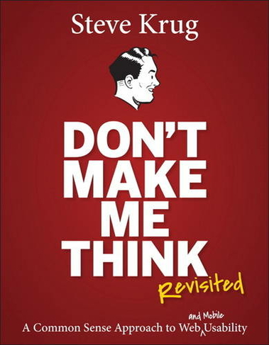 Don't Make Me Think, Revisited: A Common Sense Approach to Web Usability (Voices That Matter 3rd edition)