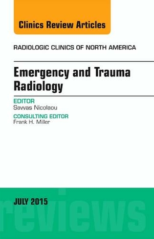 Emergency and Trauma Radiology, An Issue of Radiologic Clinics of North America: Volume 53-4 (The Clinics: Radiology)