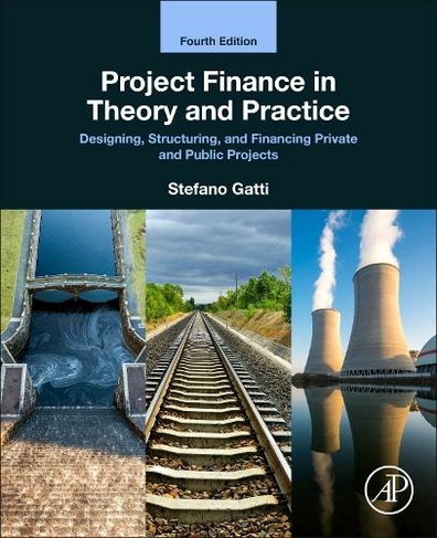 Project Finance in Theory and Practice: Designing, Structuring, and Financing Private and Public Projects (4th edition)